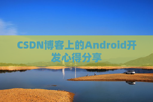 CSDN博客上的Android开发心得分享